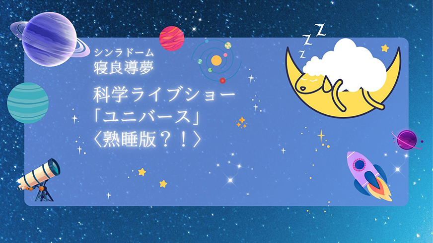 科学ライブショー<br>「ユニバース」熟睡版？！